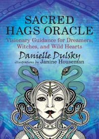 Sacred Hags Oracle : Visionary Guidance for Dreamers, Witches, and Wild Hearts - Danielle Dulsky