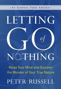 Letting Go Of Nothing : Relax Your Mind and Discover the Wonder of Your True Nature - Peter Russell