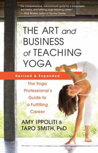 The Art And Business Of Teaching Yoga : The Yoga Professional's Guide to a Fulfilling Career - Amy Ippoliti