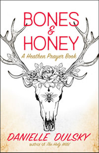 Bones  &  Honey : A Heathen Prayer Book - Danielle Dulsky