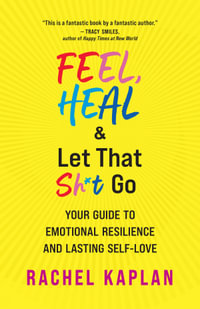 Feel, Heal, And Let That Sh T Go : Your Guide to Emotional Resilience and Lasting Self-Love - Rachel Kaplan