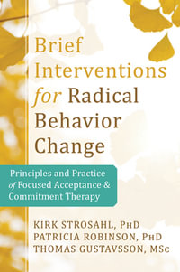 Brief Interventions for Radical Behavior Change : Principles and Practice for Focused Acceptance and Commitment Therapy - Kirk D., PhD Strosahl