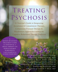 Treating Psychosis : A Clinician's Guide to Integrating Acceptance and Commitment Therapy, Compassion-Focused Therapy, and Mindfulness Approaches within the Cognitive Behavioral Therapy Tradition - Nicola P. Wright