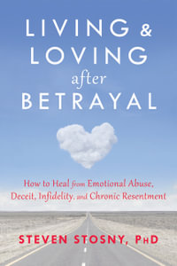 Living and Loving after Betrayal : How to Heal from Emotional Abuse, Deceit, Infidelity, and Chronic Resentment - Steven, Ph.D. Stosny
