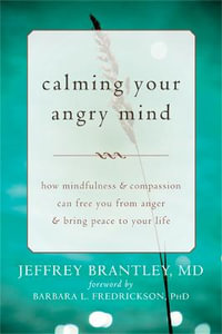 Calming Your Angry Mind : How Mindfulness and Compassion Can Free You from Anger and Bring Peace to Your Life - Jeffrey Brantley