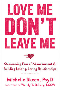 Love Me, Don't Leave Me : Overcoming Fear of Abandonment and Building Lasting, Loving Relationships - Dr. Michelle Skeen