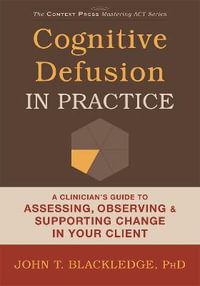 Cognitive Defusion In Practice : A Clinician's Guide to Assessing, Observing, and Supporting Change in Your Client - John T. Blackledge