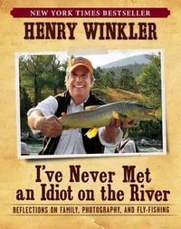 I've Never Met An Idiot On The River : Reflections on Family, Photography, and Fly-Fishing - Henry Winkler