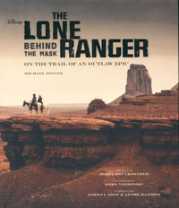 The Lone Ranger : Behind the Mask - On the Trail of an Outlaw Epic - Michael Singer