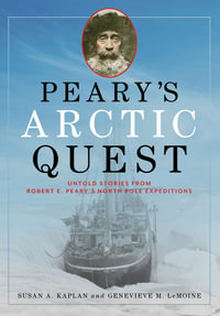 Peary's Arctic Quest : Untold Stories from Robert E. Peary's North Pole Expeditions - Susan Kaplan