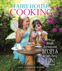 Fairy House Cooking : Simple Scrumptious Recipes & Fairy Party Fun! - Liza Gardner Walsh