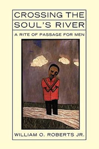 Crossing the Soul's River : A Rite of Passage for Men - William O. Jr. Roberts