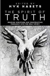 The Spirit of Truth : Reading Scripture and Constructing Theology with the Holy Spirit - Myk Habets