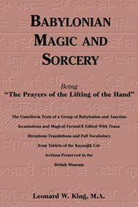 Babylonian Magic and Sorcery : Being "The Prayers of the Lifting of the Hand" - Leonard W. King