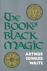 The Book of Black Magic : Including the Rites and Mysteries of Go??tic Theurgy, Sorcery, and Infernal Necromancy - Arthur Edward Waite