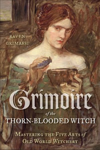 Grimoire of the Thorn-Blooded Witch : Mastering the Five Arts of Old World Witchery - Raven Grimassi