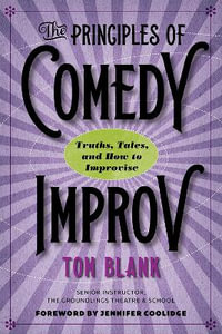 The Principles of Comedy Improv : Truths, Tales, and How to Improvise - Tom Blank