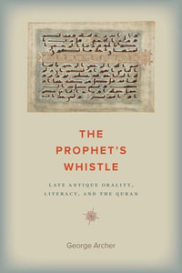 The Prophet's Whistle : Late Antique Orality, Literacy, and the Quran - George Archer