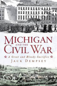 Michigan and the Civil War : A Great and Bloody Sacrifice - Jack Dempsey