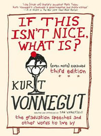 If This Isn't Nice, What Is? (Even More) Expanded Third Edition : The Graduation Speeches and Other Words to Live By - Kurt Vonnegut