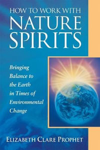 How to Work with Nature Spirits : Bringing Balance to the Earth in Times of Environmental Change - Elizabeth Clare Prophet