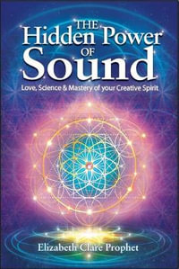 The Hidden Power of Sound : Love, Science & Mastery of Your Creative Spirit - Elizabeth Clare Prophet