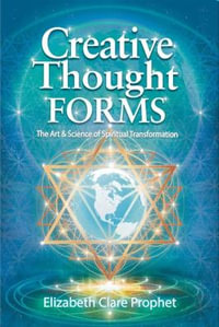 Creative Thought Forms : The Art & Science of Spiritual Transformation - Elizabeth Clare Prophet
