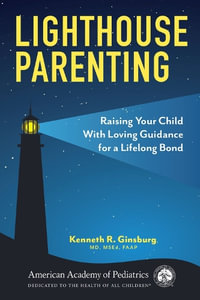 Lighthouse Parenting : Raising Your Child With Loving Guidance for a Lifelong Bond - Kenneth R Ginsburg, MD, MS Ed FAAP