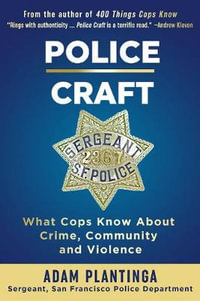 Police Craft : What Cops Know about Crime, Community and Violence - Adam Plantinga