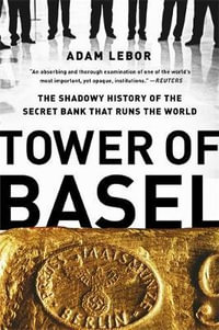 Tower of Basel : The Shadowy History of the Secret Bank that Runs the World - Adam LeBor