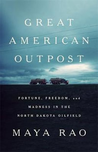 Great American Outpost : Dreamers, Mavericks, and the Making of an Oil Frontier - Maya Rao