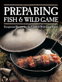 Preparing Fish & Wild Game : Exceptional Recipes for the Finest of Wild Game Feasts - Creative Publishing international