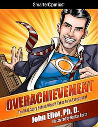 Overachievement from SmarterComics : The Real Story Behind What It Takes to Be Exceptional - John Eliot