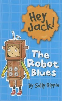 The Robot Blues : Hey Jack! - Sally Rippin