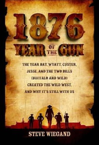 1876: Year of the Gun : The Year Bat, Wyatt, Custer, Jesse, and the Two Bills (Buffalo and Wild) Created the Wild West, and Why It's Still with Us - Steve Wiegand