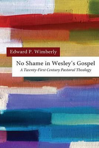 No Shame in Wesley's Gospel : A Twenty-First Century Pastoral Theology - Edward P. Wimberly