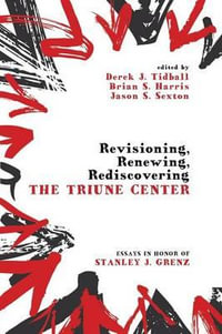 Revisioning, Renewing, Rediscovering the Triune Center : Essays in Honor of Stanley J. Grenz - Derek J. Tidball