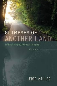 Glimpses of Another Land : Political Hopes, Spiritual Longing - Eric Miller