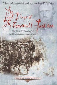 Last Days of Stonewall Jackson : The Mortal Wounding of the Confederacy's Greatest Icon - CHRIS AND WHITE, KRISTOPHER MACKOWSKI