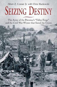 Seizing Destiny : The Army of the Potomac's "Valley Forge" and the Civil War Winter That Saved the Union - CONNER ALBERT AND MACKOWSKI CHRIS