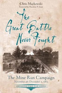 The Great Battle Never Fought : Mine Run Campaign, November 26 - December 2, 1863 - Chris Mackowski