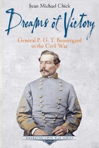 Dreams of Victory : General P. G. T. Beauregard in the Civil War - SEAN MICHAEL CHICK