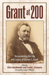 Grant at 200 : Reconsidering the Life and Legacy of Ulysses S. Grant - CHRIS MACKOWSKI