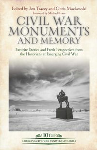 Civil War Monuments and Memory : Favorite Stories and Fresh Perspectives from the Historians at Emerging Civil War - CHRIS MACKOWSKI