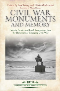 Civil War Monuments and Memory : Favorite Stories and Fresh Perspectives from the Historians at Emerging Civil War - Jon Tracey