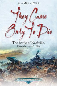 They Only Came to Die : The Battle of Nashville, December 15-16, 1864 - SEAN MICHAEL CHICK