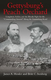 Gettysburg's Peach Orchard : Longstreet, Sickles, and the Bloody Fight for the "Commanding Ground" Along the Emmitsburg Road - JAMES A. HESSLER