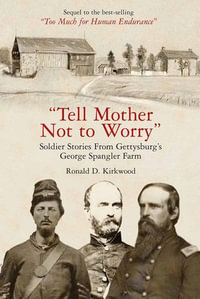 "Tell Mother Not to Worry" : Soldier Stories From Gettysburg's George Spangler Farm - Ronald D. Kirkwood
