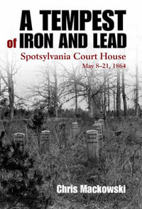 Tempest of Iron and Lead : Spotsylvania Court House, May 8-21, 1864 - CHRIS MACKOWSKI