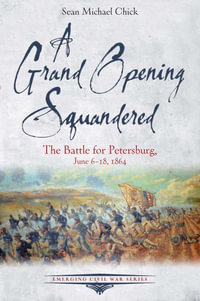 Grand Opening Squandered : The Battle for Petersburg, June 6-18, 1864 - SEAN MICHAEL CHICK